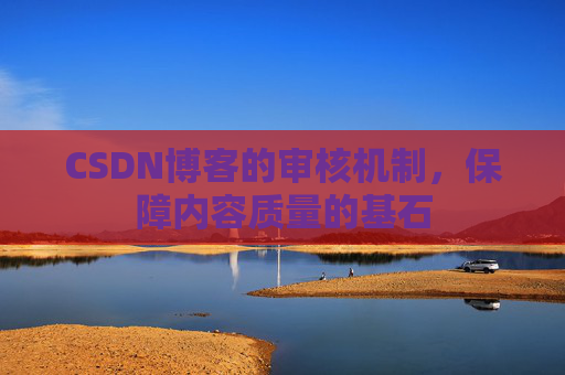 CSDN博客的审核机制，保障内容质量的基石